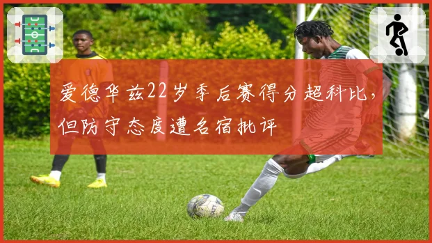 爱德华兹22岁季后赛得分超科比,但防守态度遭名宿批评