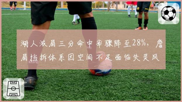 湖人浓眉三分命中率骤降至28%,詹眉挡拆体系因空间不足面临失灵风险?