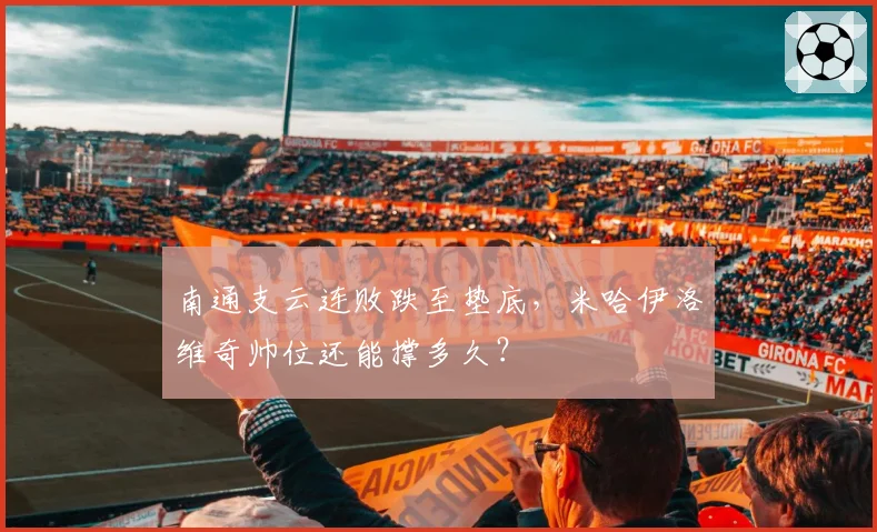 南通支云连败跌至垫底，米哈伊洛维奇帅位还能撑多久？