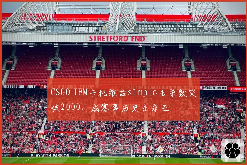 CSGO IEM卡托维兹s1mple击杀数突破2000，成赛事历史击杀王