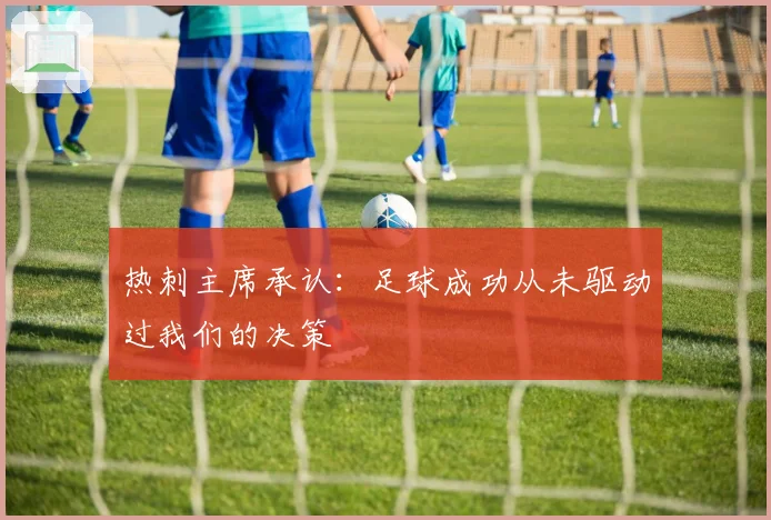 热刺主席承认：足球成功从未驱动过我们的决策