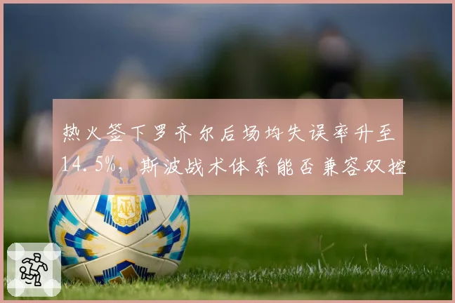 热火签下罗齐尔后场均失误率升至14.5%，斯波战术体系能否兼容双控卫？