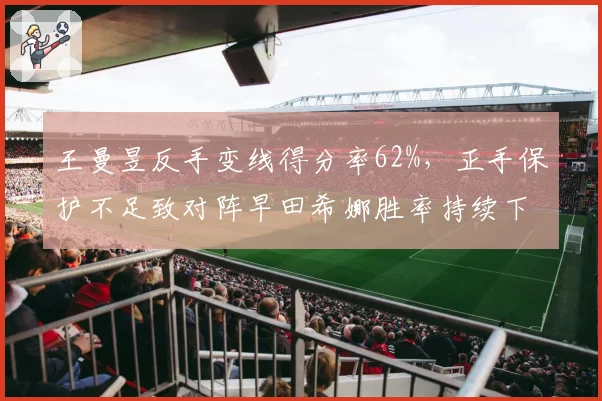 王曼昱反手变线得分率62%，正手保护不足致对阵早田希娜胜率持续下滑
