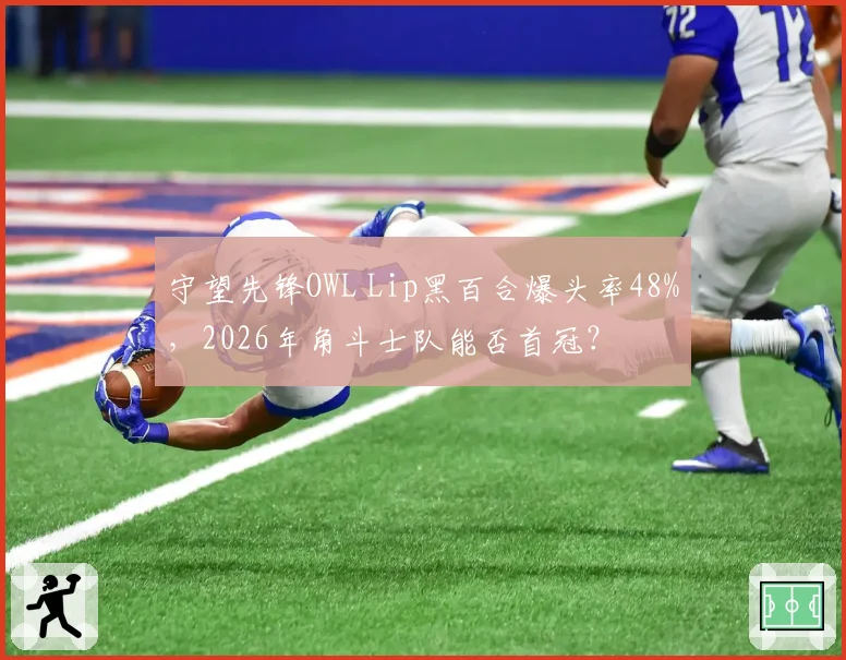 守望先锋OWL Lip黑百合爆头率48%,2026年角斗士队能否首冠?