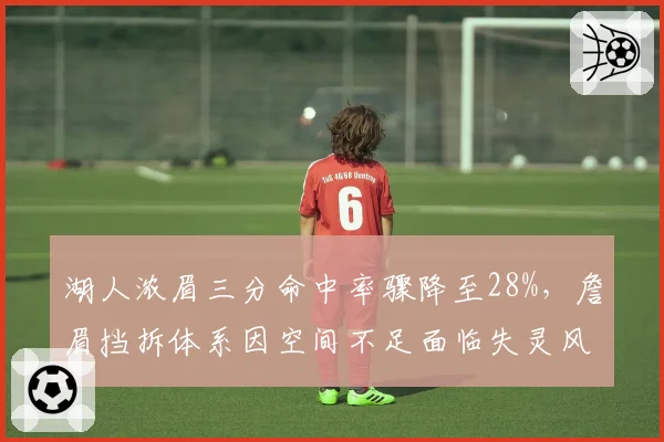湖人浓眉三分命中率骤降至28%，詹眉挡拆体系因空间不足面临失灵风险？