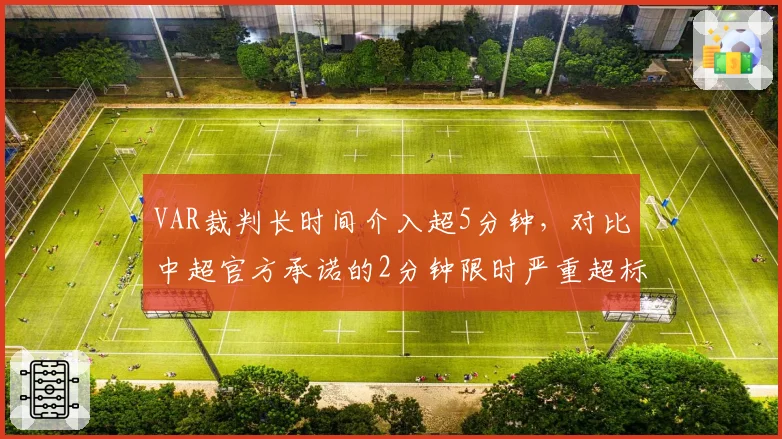 VAR裁判长时间介入超5分钟，对比中超官方承诺的2分钟限时严重超标