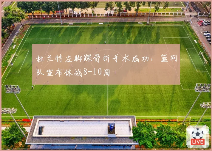 杜兰特左脚踝骨折手术成功，篮网队宣布休战8-10周